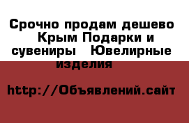 Срочно продам дешево - Крым Подарки и сувениры » Ювелирные изделия   
